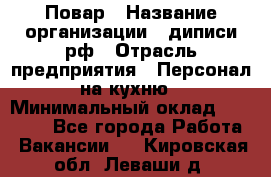 Повар › Название организации ­ диписи.рф › Отрасль предприятия ­ Персонал на кухню › Минимальный оклад ­ 25 000 - Все города Работа » Вакансии   . Кировская обл.,Леваши д.